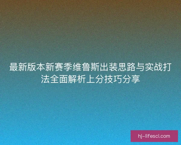 最新版本新赛季维鲁斯出装思路与实战打法全面解析上分技巧分享