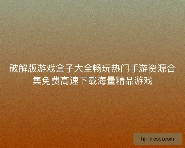 破解版游戏盒子大全畅玩热门手游资源合集免费高速下载海量精品游戏