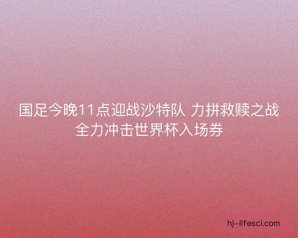 国足今晚11点迎战沙特队 力拼救赎之战全力冲击世界杯入场券