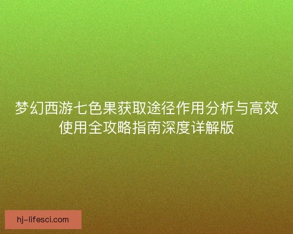 梦幻西游七色果获取途径作用分析与高效使用全攻略指南深度详解版